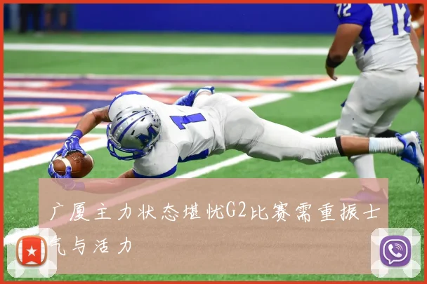 广厦主力状态堪忧G2比赛需重振士气与活力