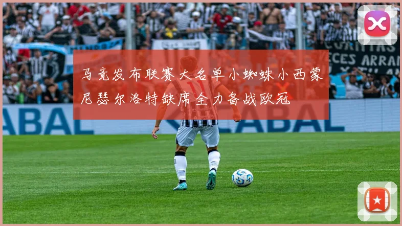 马竞发布联赛大名单小蜘蛛小西蒙尼瑟尔洛特缺席全力备战欧冠